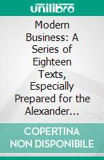 Modern Business: A Series of Eighteen Texts, Especially Prepared for the Alexander Hamilton Institute Course in Accounts, Finance and Management. E-book. Formato PDF ebook di Alexander Hamilton Institute