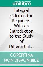 Integral Calculus for Beginners: With an Introduction to the Study of Differential Equations. E-book. Formato PDF