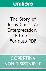 The Story of Jesus Christ: An Interpretation. E-book. Formato PDF ebook di Elizabeth Stuart Phelps