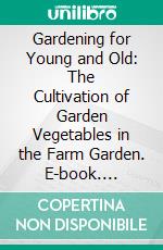 Gardening for Young and Old: The Cultivation of Garden Vegetables in the Farm Garden. E-book. Formato PDF ebook