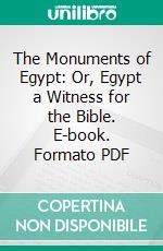 The Monuments of Egypt: Or, Egypt a Witness for the Bible. E-book. Formato PDF ebook di Francis L. Hawks