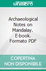 Archaeological Notes on Mandalay. E-book. Formato PDF ebook di Taw Sein Ko