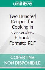 Two Hundred Recipes for Cooking in Casseroles. E-book. Formato PDF ebook