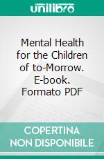 Mental Health for the Children of to-Morrow. E-book. Formato PDF ebook di Delia E. Howe