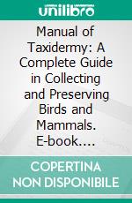 Manual of Taxidermy: A Complete Guide in Collecting and Preserving Birds and Mammals. E-book. Formato PDF ebook