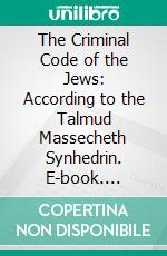 The Criminal Code of the Jews: According to the Talmud Massecheth Synhedrin. E-book. Formato PDF