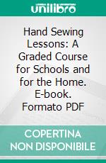 Hand Sewing Lessons: A Graded Course for Schools and for the Home. E-book. Formato PDF ebook