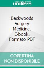 Backwoods Surgery Medicine. E-book. Formato PDF ebook di Charles Stuart Moody