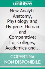 New Analytic Anatomy, Physiology and Hygiene: Human and Comparative; For Colleges, Academies and Families; With Questions. E-book. Formato PDF ebook