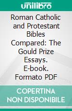 Roman Catholic and Protestant Bibles Compared: The Gould Prize Essays. E-book. Formato PDF ebook