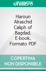 Haroun Alraschid Caliph of Bagdad. E-book. Formato PDF ebook