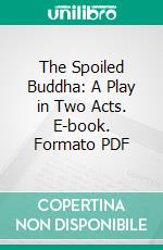 The Spoiled Buddha: A Play in Two Acts. E-book. Formato PDF ebook