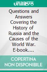 Questions and Answers Covering the History of Russia and the Causes of the World War. E-book. Formato PDF ebook