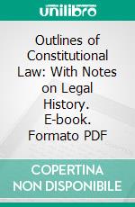 Outlines of Constitutional Law: With Notes on Legal History. E-book. Formato PDF ebook