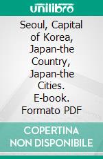 Seoul, Capital of Korea, Japan-the Country, Japan-the Cities. E-book. Formato PDF ebook di Burton Holmes