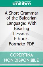 A Short Grammar of the Bulgarian Language: With Reading Lessons. E-book. Formato PDF