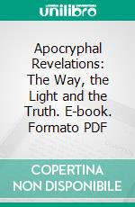 Apocryphal Revelations: The Way, the Light and the Truth. E-book. Formato PDF ebook