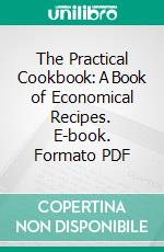 The Practical Cookbook: A Book of Economical Recipes. E-book. Formato PDF ebook di Margaret W. Howard