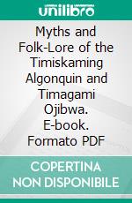 Myths and Folk-Lore of the Timiskaming Algonquin and Timagami Ojibwa. E-book. Formato PDF