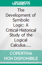 The Development of Symbolic Logic: A Critical-Historical Study of the Logical Calculus. E-book. Formato PDF ebook