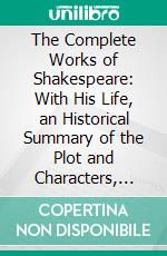 The Complete Works of Shakespeare: With His Life, an Historical Summary of the Plot and Characters, and Variorum Readings to Each Play. E-book. Formato PDF ebook