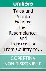 Tales and Popular Fictions: Their Resemblance, and Transmission From Country to Country. E-book. Formato PDF ebook di Thomas Keightley