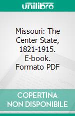 Missouri: The Center State, 1821-1915. E-book. Formato PDF ebook di Walter B. Stevens