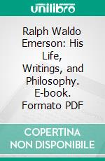 Ralph Waldo Emerson: His Life, Writings, and Philosophy. E-book. Formato PDF ebook di George Willis Cooke