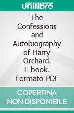 The Confessions and Autobiography of Harry Orchard. E-book. Formato PDF ebook