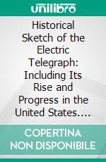 Historical Sketch of the Electric Telegraph: Including Its Rise and Progress in the United States. E-book. Formato PDF ebook