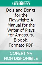 Do's and Don'ts for the Playwright: A Manual for the Writer of Plays for Amateurs. E-book. Formato PDF ebook