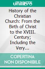 History of the Christian Church: From the Birth of Christ to the XVIII. Century; Including the Very Interesting Account of the Waldenses and Albigenses. E-book. Formato PDF ebook di William Jones