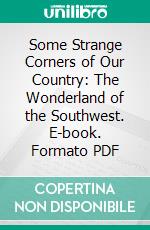 Some Strange Corners of Our Country: The Wonderland of the Southwest. E-book. Formato PDF ebook