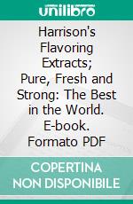 Harrison's Flavoring Extracts; Pure, Fresh and Strong: The Best in the World. E-book. Formato PDF ebook