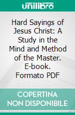 Hard Sayings of Jesus Christ: A Study in the Mind and Method of the Master. E-book. Formato PDF ebook