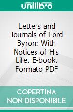 Letters and Journals of Lord Byron: With Notices of His Life. E-book. Formato PDF ebook di Thomas Moore