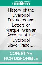 History of the Liverpool Privateers and Letters of Marque: With an Account of the Liverpool Slave Trade. E-book. Formato PDF ebook