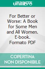 For Better or Worse: A Book for Some Men and All Women. E-book. Formato PDF ebook