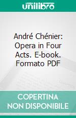 André Chénier: Opera in Four Acts. E-book. Formato PDF ebook di Umberto Giordano