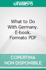 What to Do With Germany. E-book. Formato PDF ebook di Louis Nizer