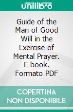 Guide of the Man of Good Will in the Exercise of Mental Prayer. E-book. Formato PDF