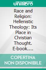 Race and Religion: Hellenistic Theology: Its Place in Christian Thought. E-book. Formato PDF ebook di Thomas Allin