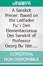 A Sanskrit Primer: Based on the Leitfaden Fu¨r Den Elementarcursus Des Sanskrit of Professor Georg Bu¨hler. E-book. Formato PDF ebook