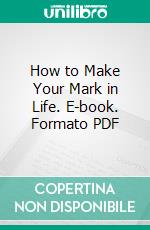 How to Make Your Mark in Life. E-book. Formato PDF ebook