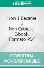 How I Became a Non-Catholic. E-book. Formato PDF