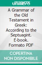 A Grammar of the Old Testament in Greek: According to the Septuagint. E-book. Formato PDF ebook di Henry St. John Thackeray