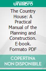 The Country House: A Practical Manual of the Planning and Construction. E-book. Formato PDF ebook