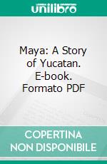 Maya: A Story of Yucatan. E-book. Formato PDF ebook