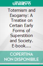 Totemism and Exogamy: A Treatise on Certain Early Forms of Superstition and Society. E-book. Formato PDF ebook