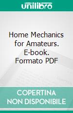 Home Mechanics for Amateurs. E-book. Formato PDF ebook di George M. Hopkins